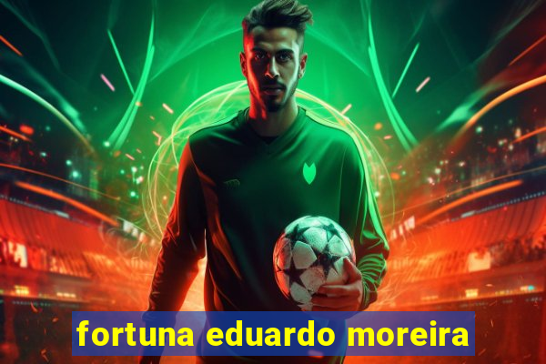 fortuna eduardo moreira